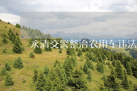 永清交警整治农用车违法载人 永清交警整治农用车违法载人