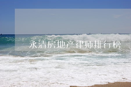 永清房地产律师排行榜 永清房地产律师排行榜