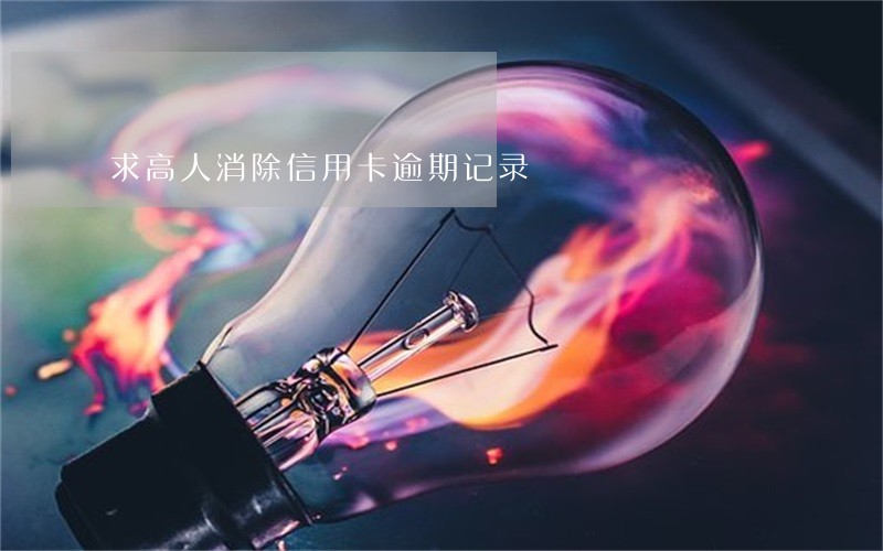 求高人消除信用卡逾期记录 求高人消除信用卡逾期记录