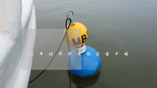 汇丰信用卡逾期会坐牢吗 汇丰信用卡逾期会坐牢吗
