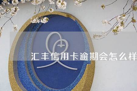 汇丰信用卡逾期会怎么样 汇丰信用卡逾期会怎么样