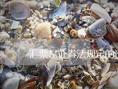 汇票是证券法规定的证券吗 汇票是证券法规定的证券吗