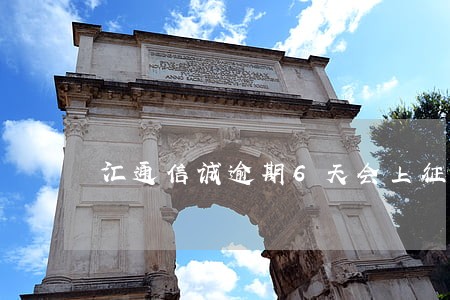 汇通信诚逾期6天会上征信不 汇通信诚逾期6天会上征信不