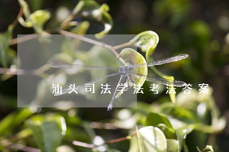 汕头司法学法考法答案 汕头司法学法考法答案