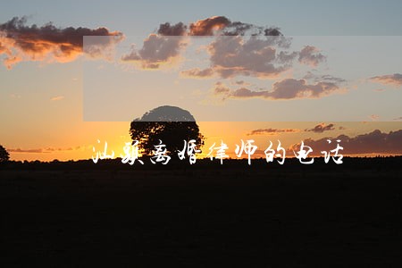 汕头离婚律师的电话 汕头离婚律师的电话