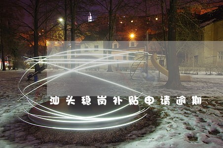 汕头稳岗补贴申请逾期 汕头稳岗补贴申请逾期