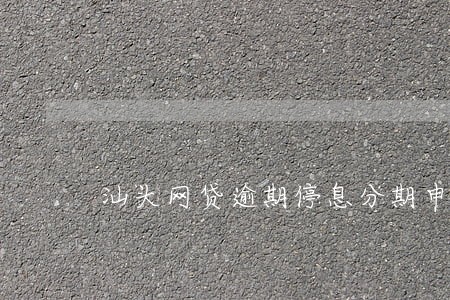 汕头网贷逾期停息分期申请条件 汕头网贷逾期停息分期申请条件
