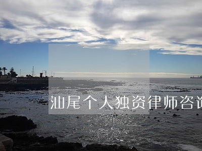 汕尾个人独资律师咨询电话 汕尾个人独资律师咨询电话