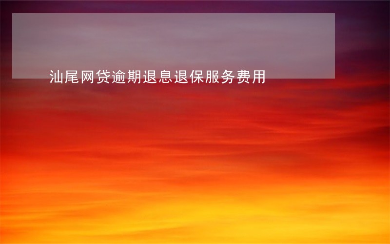 汕尾网贷逾期退息退保服务费用 汕尾网贷逾期退息退保服务费用