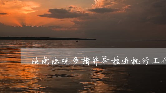 汝南法院多措并举推进执行工作 汝南法院多措并举推进执行工作