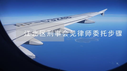 江北区刑事会见律师委托步骤 江北区刑事会见律师委托步骤