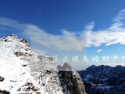 江北区办理离婚财产律师 江北区办理离婚财产律师