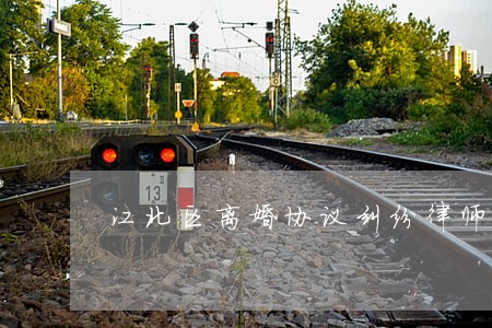 江北区离婚协议纠纷律师 江北区离婚协议纠纷律师