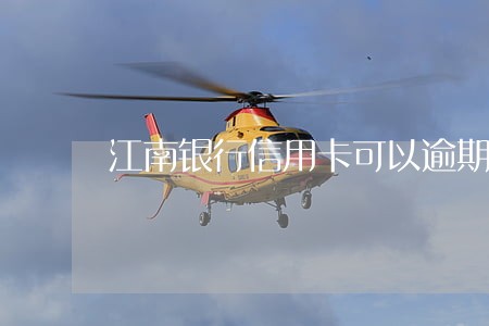 江南银行信用卡可以逾期吗 江南银行信用卡可以逾期吗
