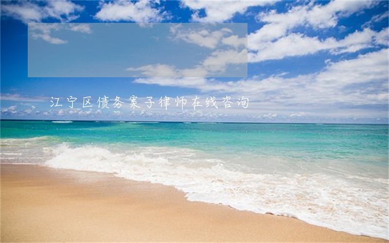 江宁区债务案子律师在线咨询 江宁区债务案子律师在线咨询