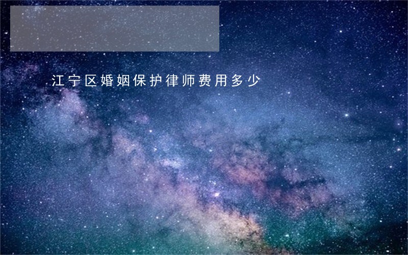 江宁区婚姻保护律师费用多少 江宁区婚姻保护律师费用多少