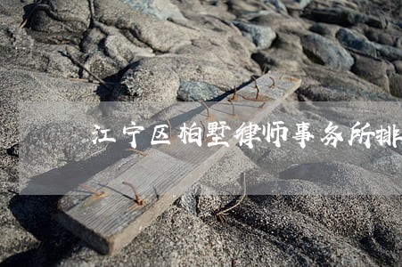 江宁区柏墅律师事务所排名 江宁区柏墅律师事务所排名