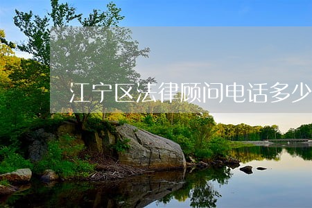 江宁区法律顾问电话多少 江宁区法律顾问电话多少