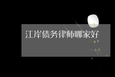 江岸债务律师哪家好 江岸债务律师哪家好