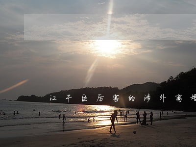 江干区厉害的涉外离婚律师律所 江干区厉害的涉外离婚律师律所