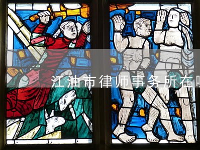 江油市律师事务所在哪里 江油市律师事务所在哪里