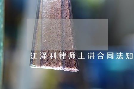 江泽利律师主讲合同法知识及实务 江泽利律师主讲合同法知识及实务