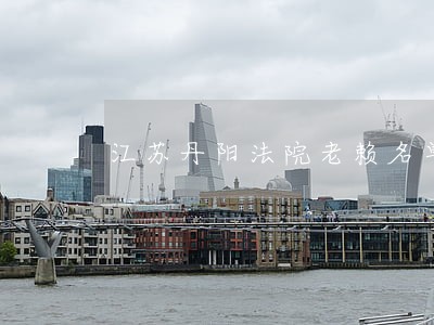 江苏丹阳法院老赖名单 江苏丹阳法院老赖名单