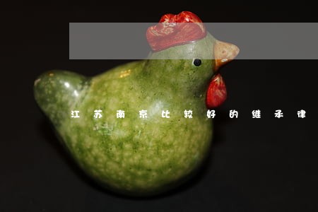 江苏南京比较好的继承律师找谁 江苏南京比较好的继承律师找谁