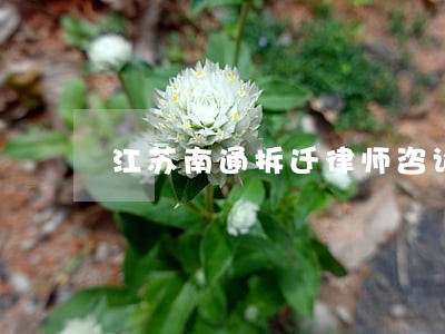 江苏南通拆迁律师咨询 江苏南通拆迁律师咨询