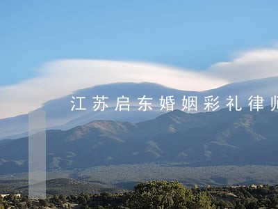 江苏启东婚姻彩礼律师咨询网站 江苏启东婚姻彩礼律师咨询网站