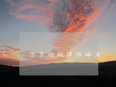 江苏婚姻律师排名 江苏婚姻律师排名
