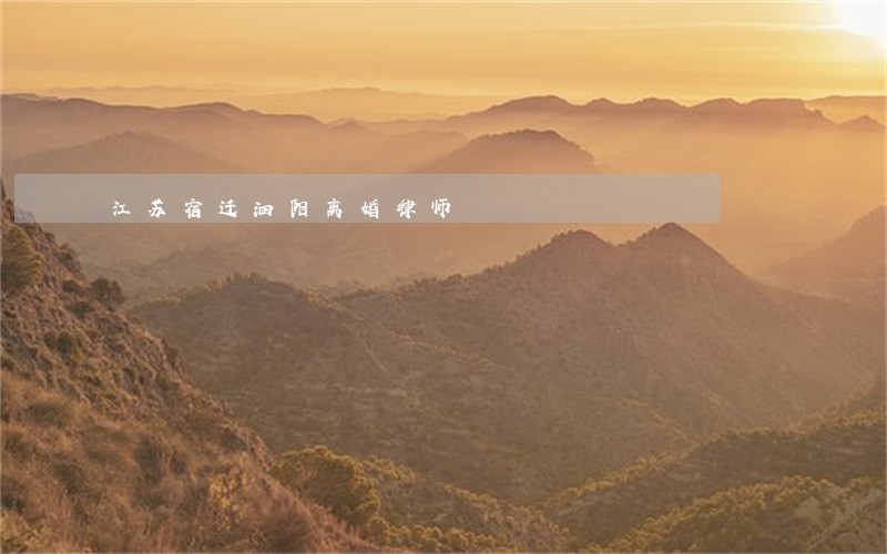 江苏宿迁泗阳离婚律师 江苏宿迁泗阳离婚律师
