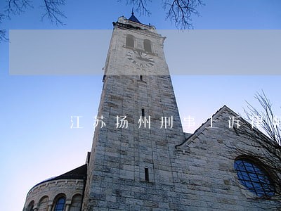 江苏扬州刑事上诉律师哪里找 江苏扬州刑事上诉律师哪里找
