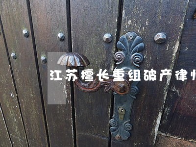 江苏擅长重组破产律师律所 江苏擅长重组破产律师律所