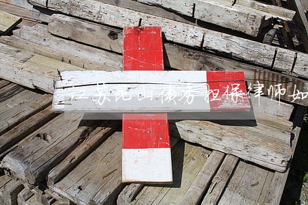江苏昆山债务担保律师如何委托 江苏昆山债务担保律师如何委托