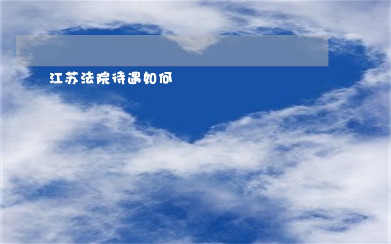 江苏法院待遇如何 江苏法院待遇如何