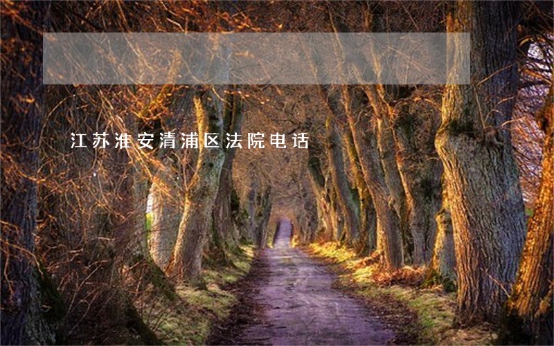 江苏淮安清浦区法院电话