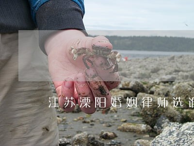 江苏溧阳婚姻律师选谁 江苏溧阳婚姻律师选谁