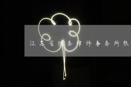 江苏省债务律师事务所热线 江苏省债务律师事务所热线