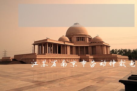 江苏省南京市劳动仲裁电话号码 江苏省南京市劳动仲裁电话号码