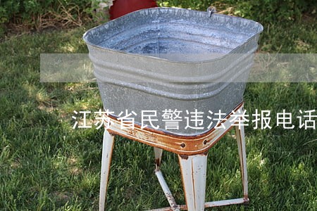 江苏省民警违法举报电话 江苏省民警违法举报电话