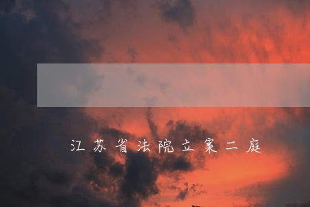 江苏省法院立案二庭 江苏省法院立案二庭