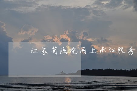 江苏省法院网上诉讼服务中心 江苏省法院网上诉讼服务中心