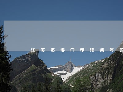 江苏省海门市法院号码 江苏省海门市法院号码