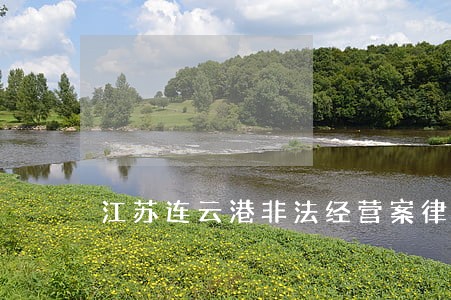 江苏连云港非法经营案律师咨询 江苏连云港非法经营案律师咨询