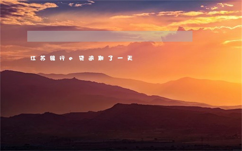 江苏银行e贷逾期了一天 江苏银行e贷逾期了一天