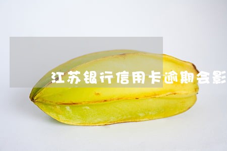 江苏银行信用卡逾期会影响征信吗