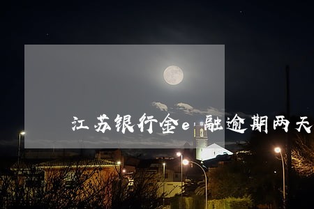 江苏银行金e融逾期两天 江苏银行金e融逾期两天