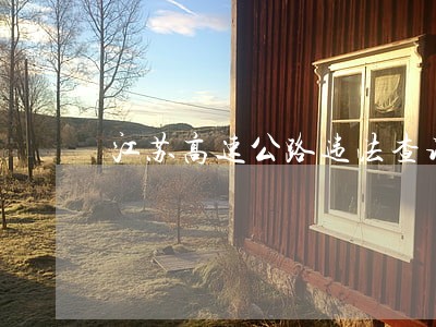 江苏高速公路违法查询 江苏高速公路违法查询