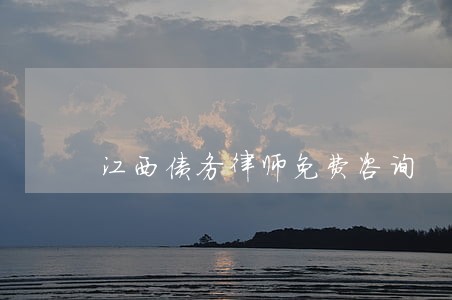 江西债务律师免费咨询 江西债务律师免费咨询